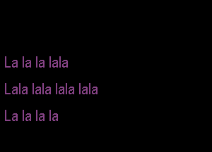 La la la lala

Lala lala lala lala

La la la la