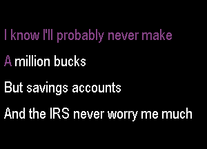 I know I'll probably never make

A million bucks

But savings accounts

And the IRS never worry me much