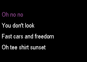 Oh no no

You don't look

Fast cars and freedom

Oh tee shirt sunset