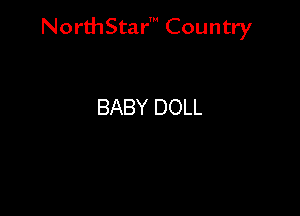 NorthStar' Country

BABY DOLL