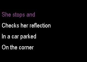 She stops and

Checks her reflection

In a car parked

On the corner