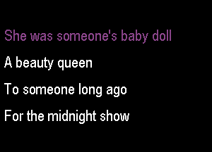 She was someone's baby doll
A beauty queen

To someone long ago

For the midnight show