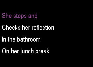 She stops and

Checks her reflection

In the bathroom
On her lunch break