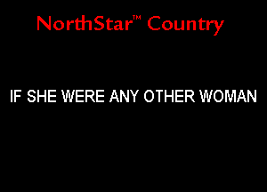 NorthStar' Country

IF SHE WERE ANY OTHER WOMAN