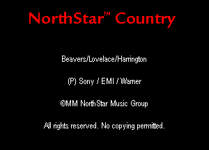 NorthStar' Country

BeavmflnvelaceIHamngton
(P) Sony IEMI lWemer
QMM NorthStar Musxc Group

All rights reserved No copying permithed,