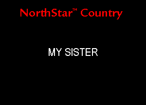 NorthStar' Country

MY SISTER