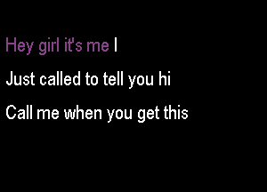 Hey girl it's me I
Just called to tell you hi

Call me when you get this