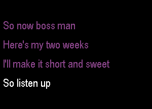 So now boss man

Here's my two weeks

I'll make it short and sweet

80 listen up