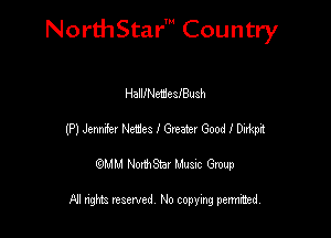 NorthStar' Country

HallINetiieslBush
(P) Jemfez Neies I 612259! Good I W
emu NorthStar Music Group

All rights reserved No copying permithed