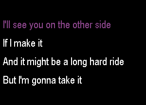 I'll see you on the other side

lfl make it

And it might be a long hard ride

But I'm gonna take it