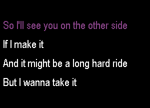 So I'll see you on the other side

lfl make it

And it might be a long hard ride

But I wanna take it