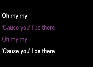 Oh my my
'Cause you'll be there

Oh my my

'Cause you'll be there