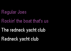 Regular Joes

Rockin' the boat thafs us

The redneck yacht club

Redneck yacht club