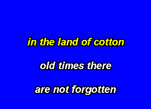 in the land of cotton

old times there

are not forgotten