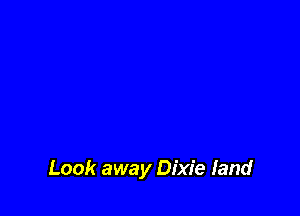 Look away Dixie land