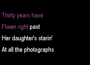 Thirty years have
Flown right past

Her daughter's starin'

At all the photographs