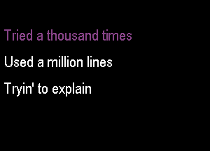 Tried a thousand times

Used a million lines

Tryin' to eprain