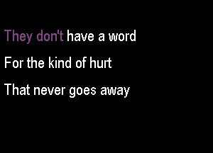 They don't have a word
For the kind of hurt

That never goes away