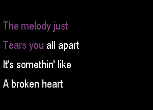 The melodyjust

Tears you all apart

lfs somethin' like
A broken heart