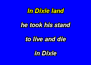 In Dixie land

he took his stand

to live and die

in Dixie
