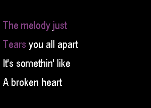 The melodyjust

Tears you all apart

lfs somethin' like
A broken heart