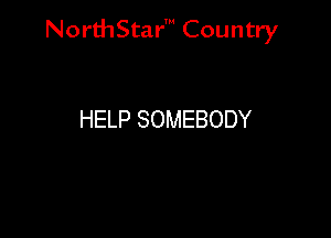 NorthStar' Country

HELP SOMEBODY