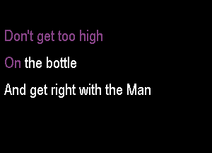 Don't get too high

On the bottle
And get right with the Man