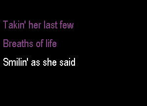 Takin' her last few
Breaths of life

Smilin' as she said