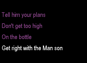 Tell him your plans

Don't get too high
On the bottle

Get right with the Man son