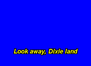 Look away, Dixie land