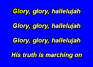 Glory, glory, hallelujah

Glory, glory, hallelujah

Glory, glory, hailelujah

His truth is marching on