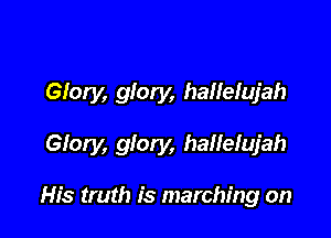 Glory, glory, hallelujah

Glory, glory, hailelujah

His truth is marching on