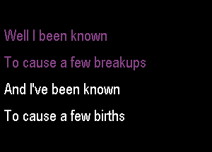 Well I been known

To cause a few breakups

And I've been known

To cause a few births