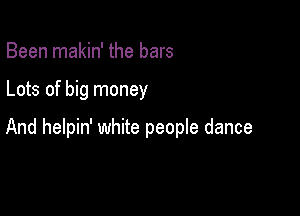 Been makin' the bars

Lots of big money

And helpin' white people dance