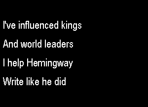 I've inf1uenced kings

And world leaders

I help Hemingway
Write like he did