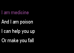 I am medicine

And I am poison

I can help you up

Or make you fall