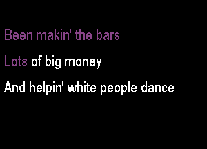 Been makin' the bars

Lots of big money

And helpin' white people dance