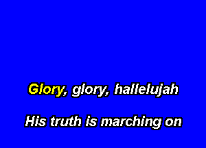 Glory, glory, hailelujah

His truth is marching on