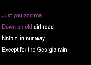 Just you and me

Down an old dirt road

Nothin' in our way

Except for the Georgia rain