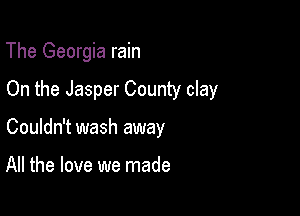 The Georgia rain

On the Jasper County clay

Couldn't wash away

All the love we made