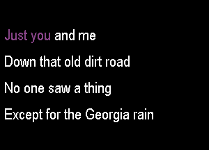 Just you and me
Down that old dirt road

No one saw a thing

Except for the Georgia rain
