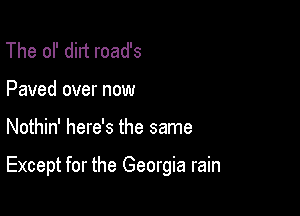 The OP dirt road's
Paved over now

Nothin' here's the same

Except for the Georgia rain