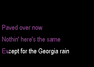 Paved over now

Nothin' here's the same

Except for the Georgia rain