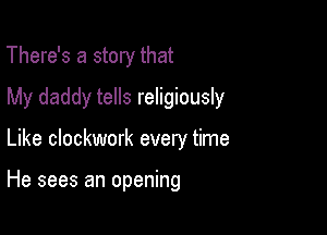 There's a story that
My daddy tells religiously

Like clockwork every time

He sees an opening