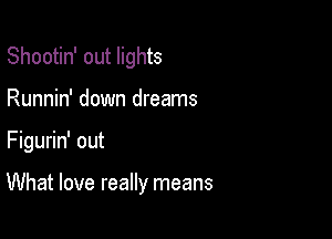 Shootin' out lights
Runnin' down dreams

Figurin' out

What love really means