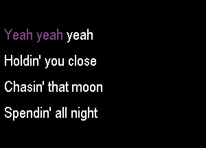 Yeah yeah yeah
Holdin' you close

Chasin' that moon

Spendin' all night