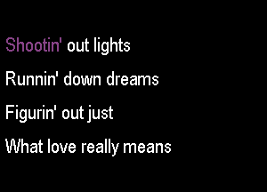 Shootin' out lights
Runnin' down dreams

Figurin' outjust

What love really means