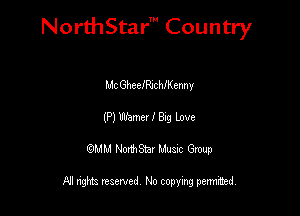 NorthStar' Country

MC GheelRlcthenny
(P) nth)?! I Btg Love
QMM NorthStar Musxc Group

All rights reserved No copying permithed,