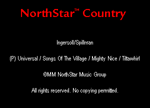 NorthStar' Country

IngersolllSpillman
(PJUMeISAIISmgS ameWagefom MceITBzwdbi
emu NorthStar Music Group

All rights reserved No copying permithed