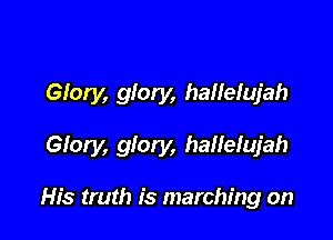 Glory, glory, hallelujah

Glory, glory, hailelujah

His truth is marching on